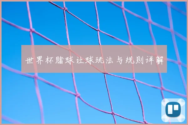 世界杯赌球让球玩法与规则详解