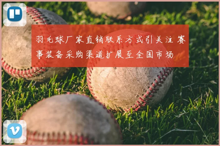 羽毛球厂家直销联系方式引关注 赛事装备采购渠道扩展至全国市场