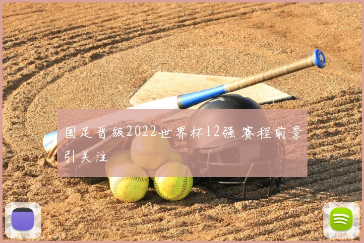 国足晋级2022世界杯12强 赛程前景引关注