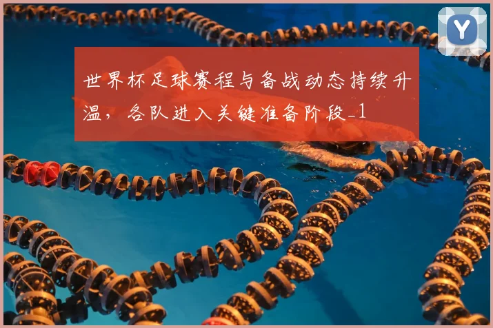世界杯足球赛程与备战动态持续升温,各队进入关键准备阶段_1