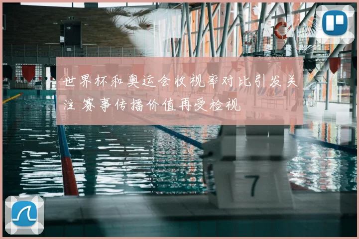 世界杯和奥运会收视率对比引发关注 赛事传播价值再受检视